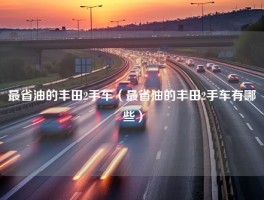 最省油的丰田2手车（最省油的丰田2手车有哪些）