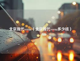 北京现代verna（北京现代verna多少钱）