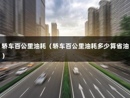 轿车百公里油耗（轿车百公里油耗多少算省油）