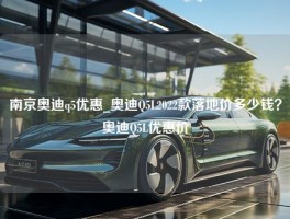 南京奥迪q5优惠_奥迪Q5L2022款落地价多少钱？奥迪Q5L优惠价