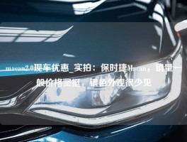 macan2.0现车优惠_实拍：保时捷Macan，销量一般价格坚挺，银色外观很少见