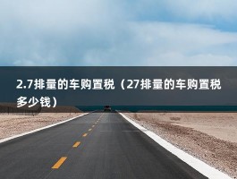 2.7排量的车购置税（27排量的车购置税多少钱）