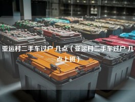 亚运村二手车过户 几点（亚运村二手车过户 几点上班）