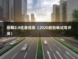 劲畅2.4优惠信息（2020款劲畅试驾评测）