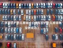 二手车过户怎么查询（二手车过户怎么查询有没有成功）