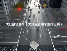 大众最省油车（大众最省油车型排行榜）