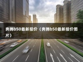 奔腾b50最新报价（2011奔腾手动最高配车况良好无事故现在值4万）