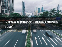 天津福克斯优惠多少（福克斯天津livehouse）