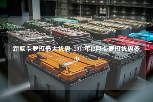 新款卡罗拉最大优惠_2014年12月卡罗拉优惠多少