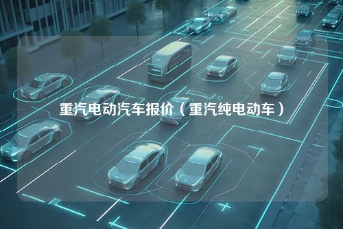 重汽电动汽车报价（重汽纯电动车）