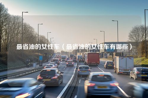 最省油的女性车（最省油的女性车有哪些）