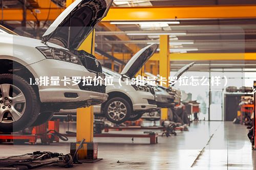 1.8排量卡罗拉价位（1.8排量卡罗拉怎么样）