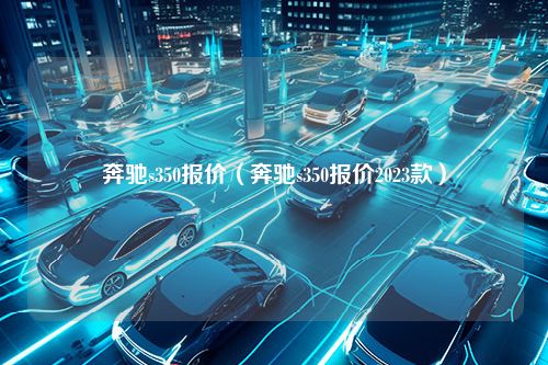 奔驰s350报价（奔驰s350报价2023款）