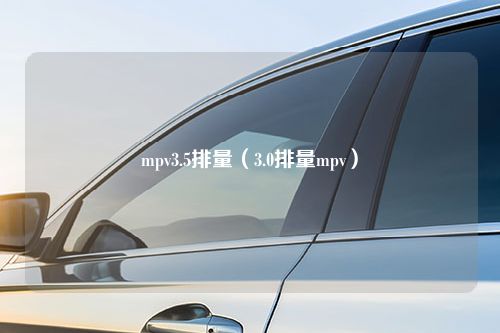 mpv3.5排量（3.0排量mpv）