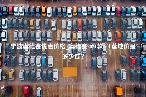 宁波奥德赛优惠价格_奥德赛2021款2.0L落地价是多少钱？