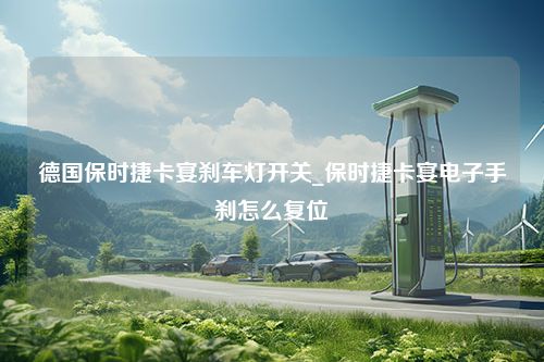 德国保时捷卡宴刹车灯开关_保时捷卡宴电子手刹怎么复位