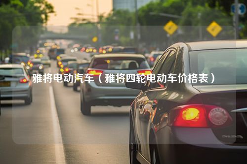 雅将电动汽车（雅将四轮电动车价格表）