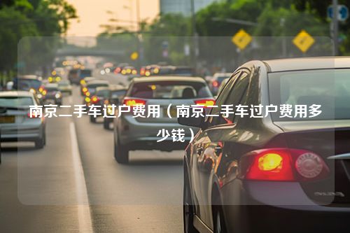 南京二手车过户费用（南京二手车过户费用多少钱）