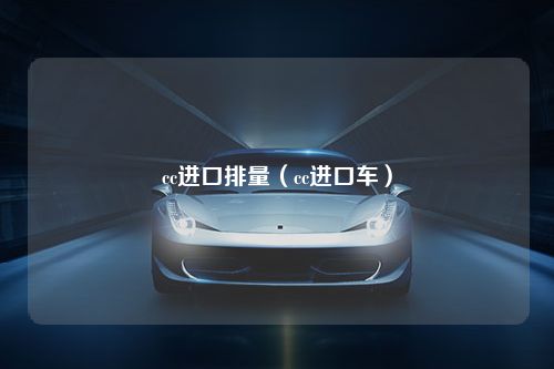 cc进口排量（cc进口车）