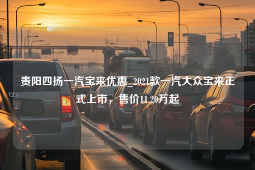 贵阳四扬一汽宝来优惠_2021款一汽大众宝来正式上市，售价11.20万起