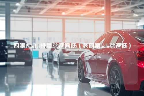 四眼Polo1.4排量怠速偏低（老四眼polo怠速低）