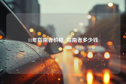 11年指南者价格_指南者多少钱