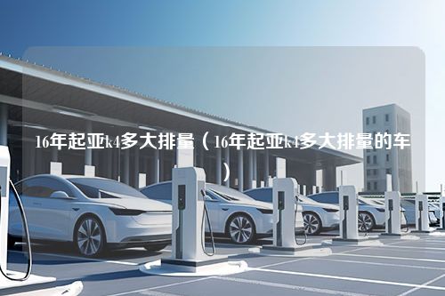 16年起亚k4多大排量（16年起亚k4多大排量的车）