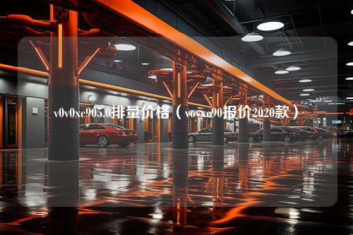 v0v0xc905.0排量价格（vovxc90报价2020款）