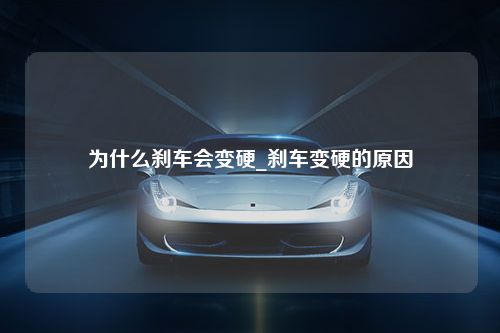 为什么刹车会变硬_刹车变硬的原因