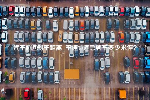 汽车80迈刹车距离_车速70迈急刹车多少米停？