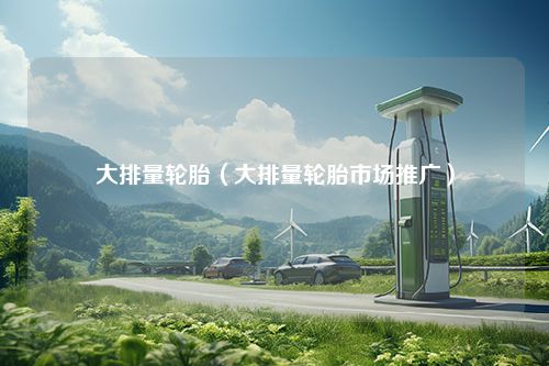 大排量轮胎（大排量轮胎市场推广）